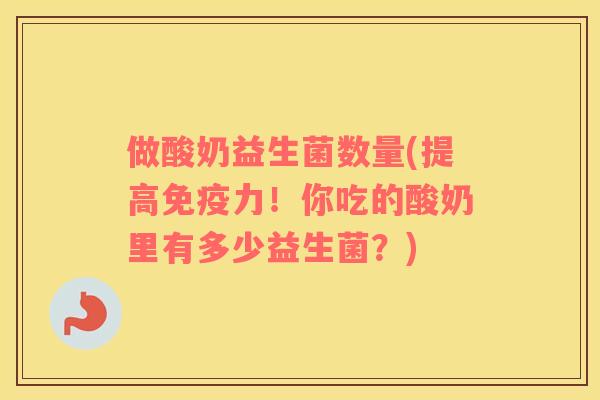 做酸奶益生菌数量(提高力！你吃的酸奶里有多少益生菌？)