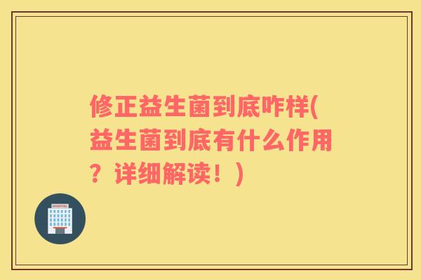 修正益生菌到底咋样(益生菌到底有什么作用？详细解读！)