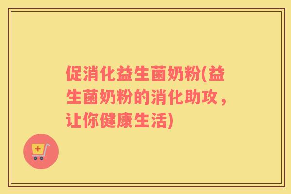 促消化益生菌奶粉(益生菌奶粉的消化助攻,让你健康生活) 促消化益生菌奶粉(益生菌奶粉的消化助攻,让你健康生活)