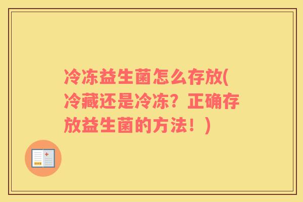 冷冻益生菌怎么存放(冷藏还是冷冻？正确存放益生菌的方法！)
