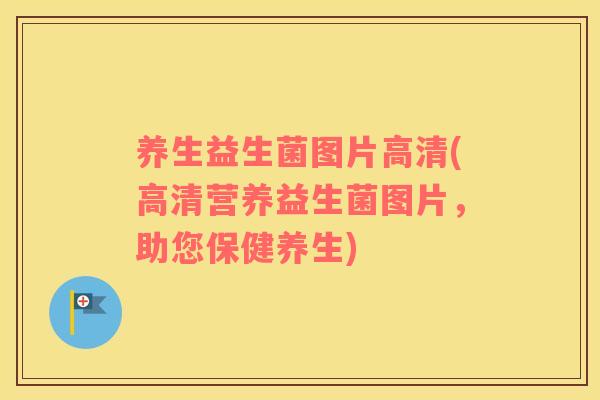 养生益生菌图片高清(高清营养益生菌图片,助您保健养生) 养生益生菌图片高清(高清营养益生菌图片,助您保健养生)
