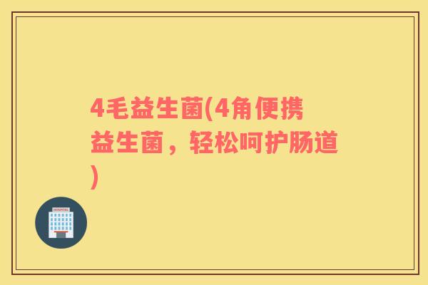 4毛益生菌(4角便携益生菌，轻松呵护肠道)