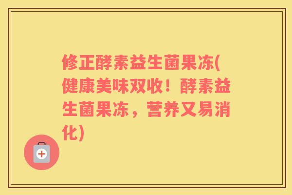 修正酵素益生菌果冻(健康美味双收！酵素益生菌果冻，营养又易消化)