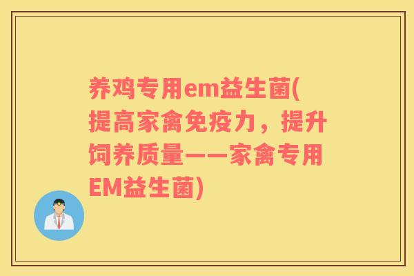 养鸡专用em益生菌(提高家禽力，提升饲养质量——家禽专用EM益生菌)