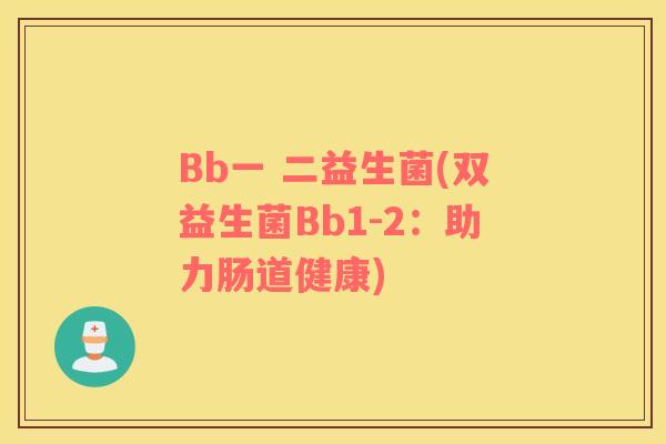 Bb一 二益生菌(双益生菌Bb1-2：助力肠道健康)