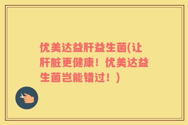 优美达益益生菌(让更健康！优美达益生菌岂能错过！)