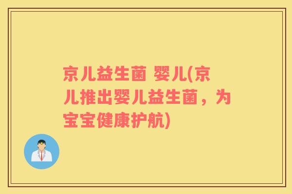 京儿益生菌 婴儿(京儿推出婴儿益生菌，为宝宝健康护航)