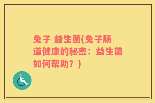 兔子 益生菌(兔子肠道健康的秘密:益生菌如何帮助?) 兔子 益生菌(兔子肠道健康的秘密:益生菌如何帮助?)