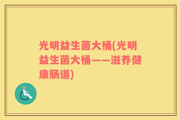 光明益生菌大桶(光明益生菌大桶——滋养健康肠道)
