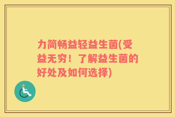 力简畅益轻益生菌(受益无穷！了解益生菌的好处及如何选择)