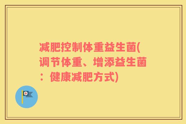 控制体重益生菌(调节体重、增添益生菌：健康方式)