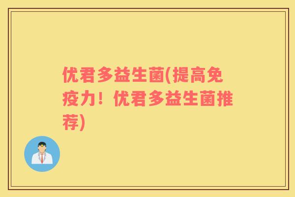 优君多益生菌(提高力!优君多益生菌推荐) 优君多益生菌(提高力!优君多益生菌推荐)