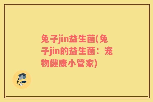 兔子jin益生菌(兔子jin的益生菌：宠物健康小管家)