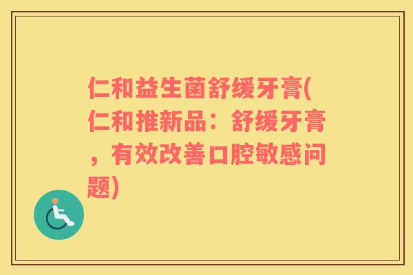 仁和益生菌舒缓牙膏(仁和推新品：舒缓牙膏，有效改善口腔敏感问题)