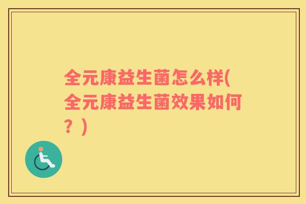 全元康益生菌怎么样(全元康益生菌效果如何？)