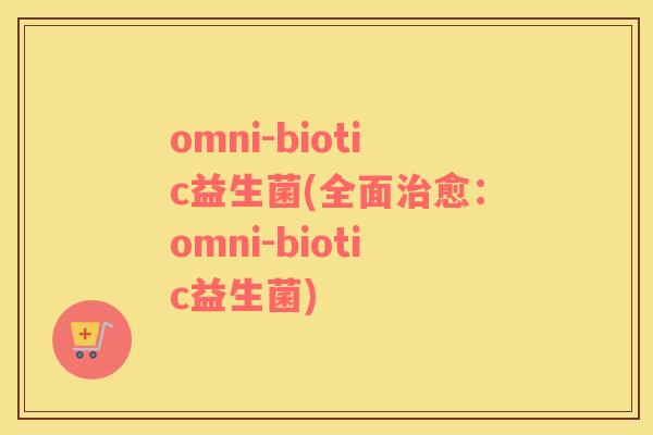 omni-biotic益生菌(全面愈：omni-biotic益生菌)
