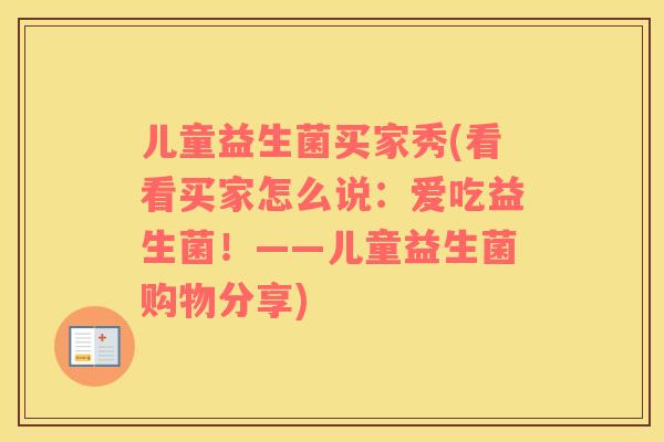 儿童益生菌买家秀(看看买家怎么说:爱吃益生菌!——儿童益生菌购物分享) 儿童益生菌买家秀(看看买家怎么说:爱吃益生菌!——儿童益生菌购物分享)