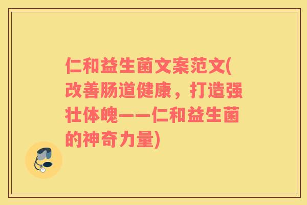 仁和益生菌文案范文(改善肠道健康，打造强壮体魄——仁和益生菌的神奇力量)