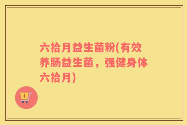 六拾月益生菌粉(有效养肠益生菌,强健身体六拾月) 六拾月益生菌粉(有效养肠益生菌,强健身体六拾月)