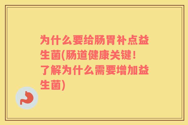 为什么要给肠胃补点益生菌(肠道健康关键!了解为什么需要增加益生菌) 为什么要给肠胃补点益生菌(肠道健康关键!了解为什么需要增加益生菌)