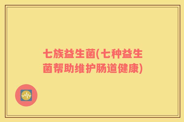 七族益生菌(七种益生菌帮助维护肠道健康)