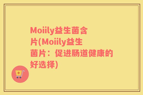Moiily益生菌含片(Moiily益生菌片：促进肠道健康的好选择)