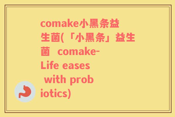 comake小黑条益生菌(「小黑条」益生菌 comake-Life eases with probiotics) comake小黑条益生菌(「小黑条」益生菌 comake-Life eases with probiotics)