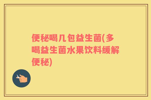 喝几包益生菌(多喝益生菌水果饮料缓解)