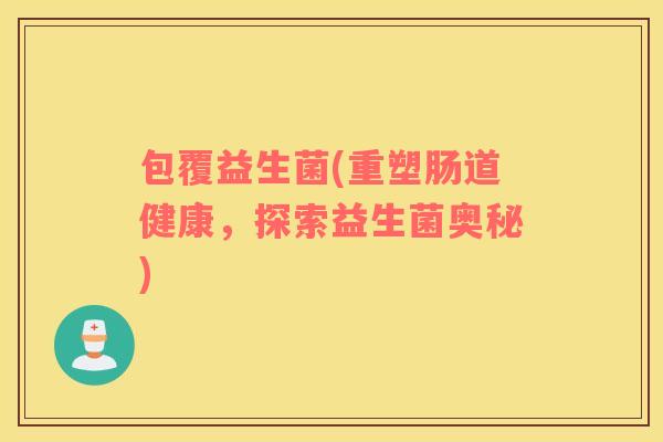 包覆益生菌(重塑肠道健康，探索益生菌奥秘)