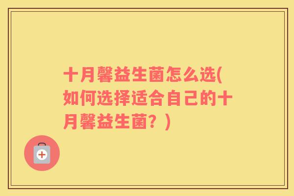 十月馨益生菌怎么选(如何选择适合自己的十月馨益生菌？)