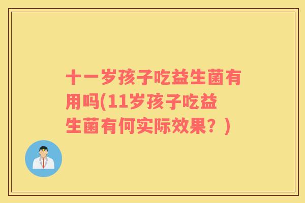 十一岁孩子吃益生菌有用吗(11岁孩子吃益生菌有何实际效果?) 十一岁孩子吃益生菌有用吗(11岁孩子吃益生菌有何实际效果?)