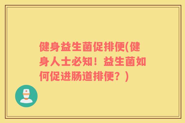 健身益生菌促排便(健身人士必知!益生菌如何促进肠道排便?) 健身益生菌促排便(健身人士必知!益生菌如何促进肠道排便?)