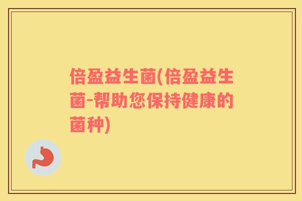 倍盈益生菌(倍盈益生菌-帮助您保持健康的菌种) 倍盈益生菌(倍盈益生菌-帮助您保持健康的菌种)
