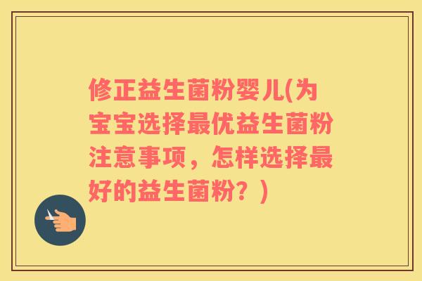 修正益生菌粉婴儿(为宝宝选择优益生菌粉注意事项,怎样选择好的益生菌粉?) 修正益生菌粉婴儿(为宝宝选择优益生菌粉注意事项,怎样选择好的益生菌粉?)