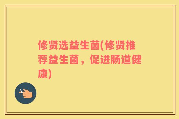 修贤选益生菌(修贤推荐益生菌，促进肠道健康)