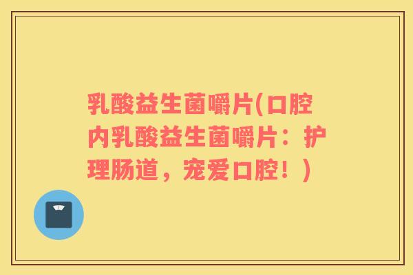 乳酸益生菌嚼片(口腔内乳酸益生菌嚼片：护理肠道，宠爱口腔！)