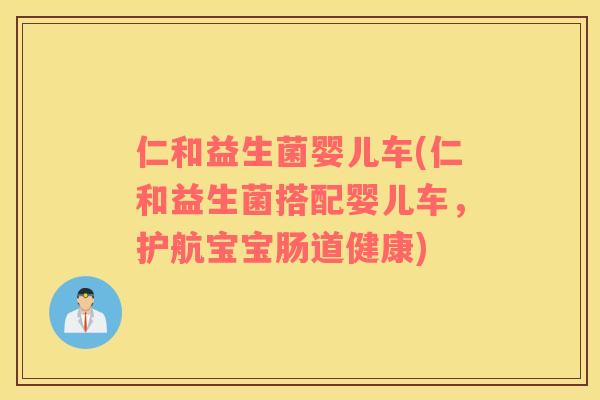 仁和益生菌婴儿车(仁和益生菌搭配婴儿车，护航宝宝肠道健康)
