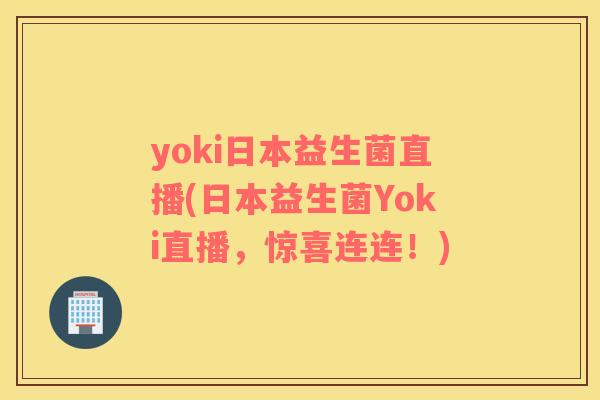 yoki日本益生菌直播(日本益生菌Yoki直播，惊喜连连！)