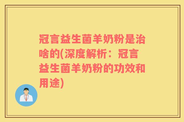 冠言益生菌羊奶粉是啥的(深度解析：冠言益生菌羊奶粉的功效和用途)
