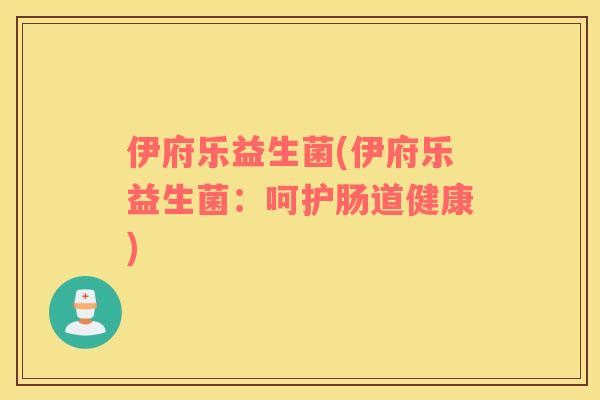 伊府乐益生菌(伊府乐益生菌：呵护肠道健康)