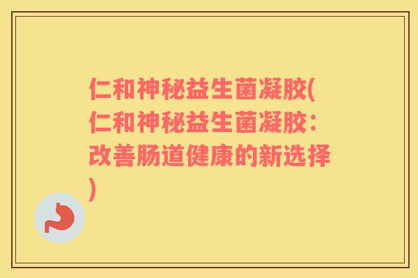 仁和神秘益生菌凝胶(仁和神秘益生菌凝胶：改善肠道健康的新选择)