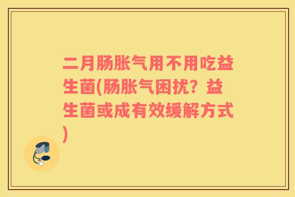 二月肠用不用吃益生菌(肠困扰？益生菌或成有效缓解方式)