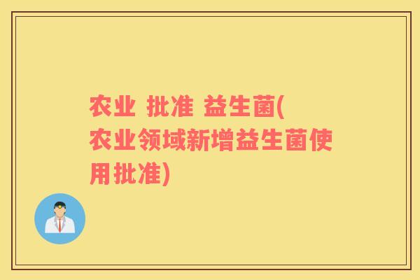 农业 批准 益生菌(农业领域新增益生菌使用批准)
