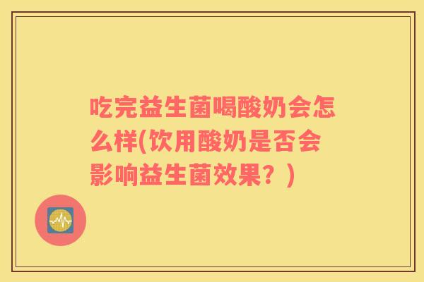 吃完益生菌喝酸奶会怎么样(饮用酸奶是否会影响益生菌效果？)