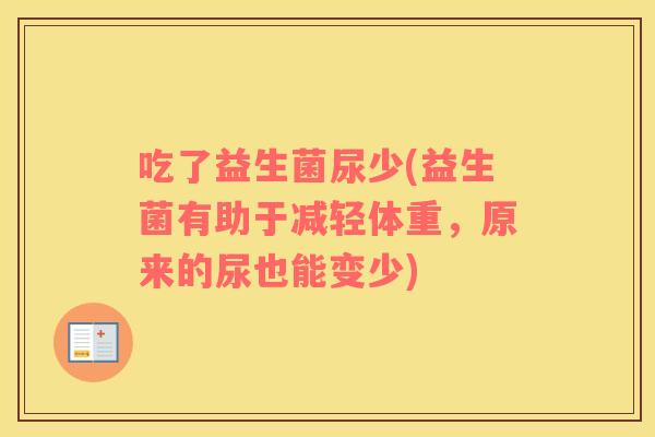 吃了益生菌尿少(益生菌有助于减轻体重，原来的尿也能变少)