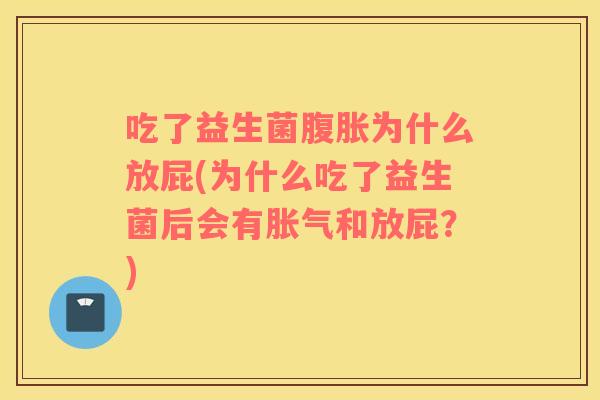 吃了益生菌为什么放屁(为什么吃了益生菌后会有和放屁？)