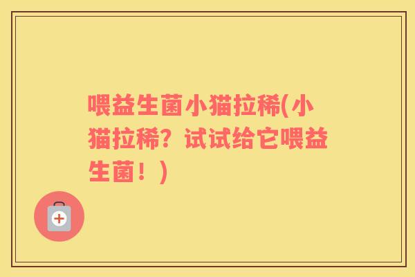 喂益生菌小猫拉稀(小猫拉稀？试试给它喂益生菌！)