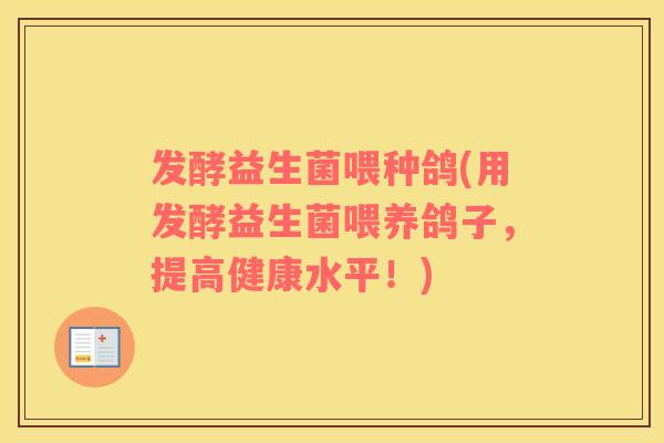 发酵益生菌喂种鸽(用发酵益生菌喂养鸽子，提高健康水平！)