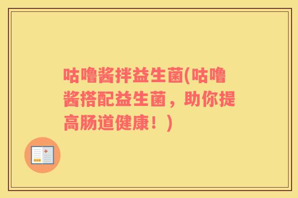 咕噜酱拌益生菌(咕噜酱搭配益生菌,助你提高肠道健康!) 咕噜酱拌益生菌(咕噜酱搭配益生菌,助你提高肠道健康!)