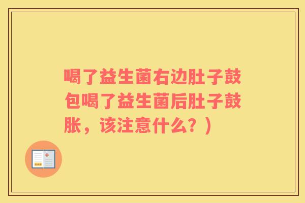喝了益生菌右边肚子鼓包喝了益生菌后肚子鼓胀，该注意什么？)
